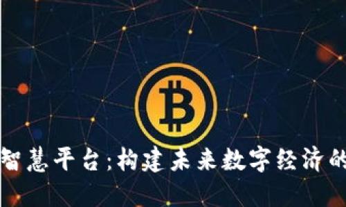 区块链智慧平台：构建未来数字经济的新基石