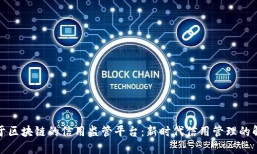 探索基于区块链的信用监管平台：新时代信用管理的解决方案