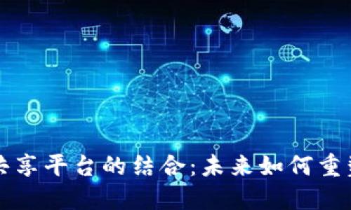 区块链与共享平台的结合：未来如何重塑数字经济