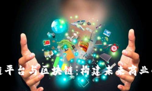供应链平台与区块链：构建未来商业的桥梁