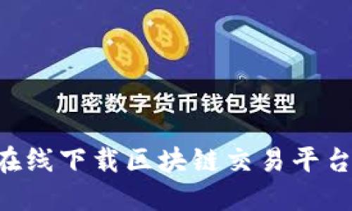 如何安全地在线下载区块链交易平台：全方位指南