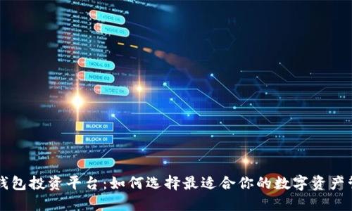 区块链钱包投资平台：如何选择最适合你的数字资产管理工具