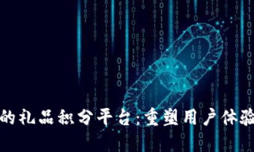 基于区块链的礼品积分平台：重塑用户体验与市场策略