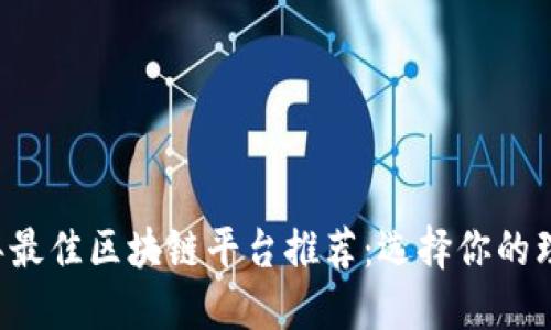 2023年最佳区块链平台推荐：选择你的理想项目