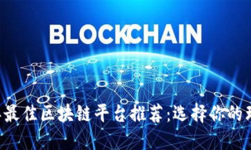2023年最佳区块链平台推荐：选择你的理想项目