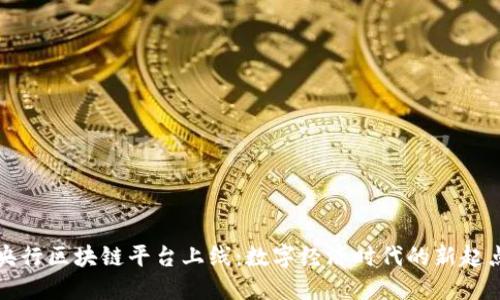 央行区块链平台上线：数字经济时代的新起点