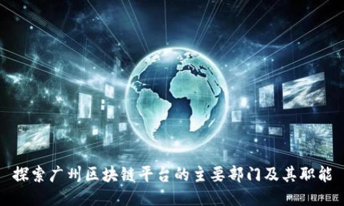 探索广州区块链平台的主要部门及其职能