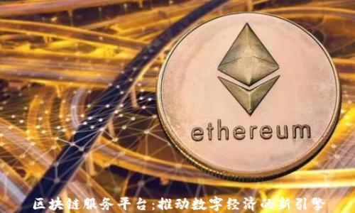 
区块链服务平台：推动数字经济的新引擎