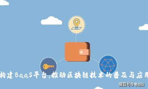 构建BaaS平台，推动区块链技术的普及与应用