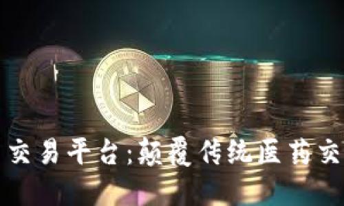 区块链医药雷盾交易平台：颠覆传统医药交易模式的新时代