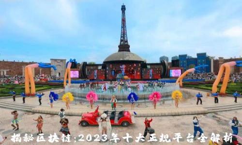 
揭秘区块链：2023年十大正规平台全解析