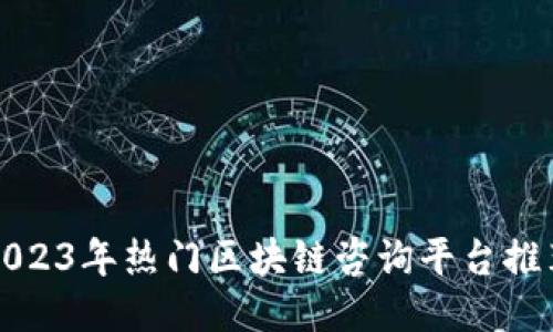 2023年热门区块链咨询平台推荐