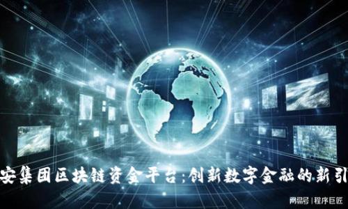 雄安集团区块链资金平台：创新数字金融的新引擎
