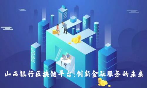 山西银行区块链平台：创新金融服务的未来