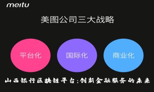 山西银行区块链平台：创新金融服务的未来