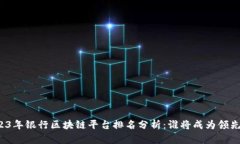2023年银行区块链平台排名分析：谁将成为领先者