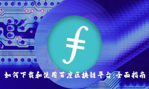 如何下载和使用百度区块链平台：全面指南