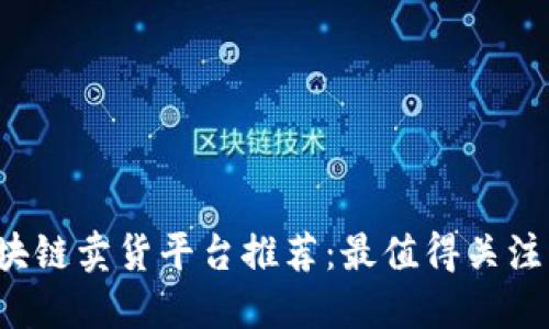 2023年区块链卖货平台推荐：最值得关注的几大平台