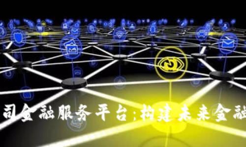 区块链公司金融服务平台：构建未来金融的新生态