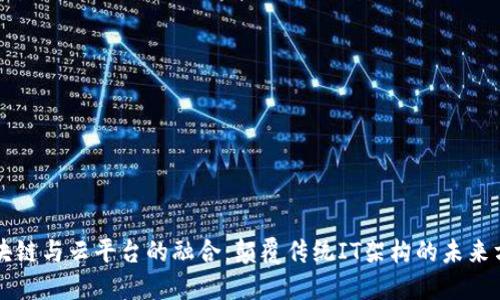 区块链与云平台的融合：颠覆传统IT架构的未来方向