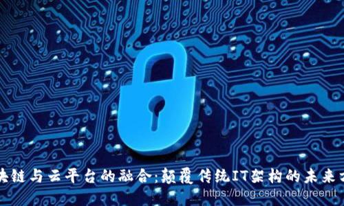 区块链与云平台的融合：颠覆传统IT架构的未来方向