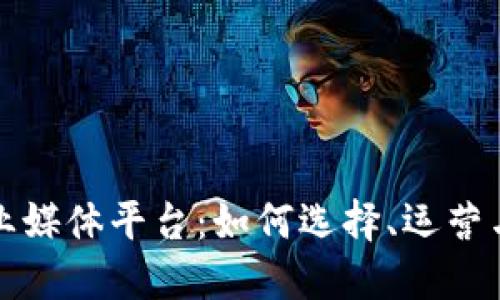 区块链行业媒体平台：如何选择、运营与未来趋势