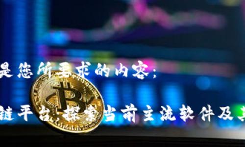 以下是您所要求的内容：

区块链平台：探索当前主流软件及其应用