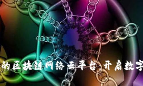 易于理解且的区块链网络云平台：开启数字经济新时代