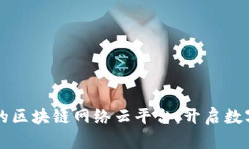 易于理解且的区块链网络云平台：开启数字经济新时代