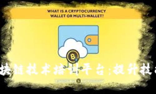 全面了解区块链技术培训平台：提升技能，抓住机会