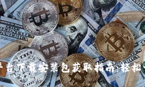 区块链平台下载安装包获取指南：轻松一步到位