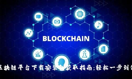 区块链平台下载安装包获取指南：轻松一步到位