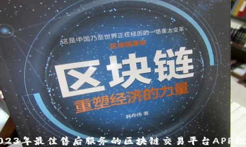 
2023年最佳售后服务的区块链交易平台APP推荐