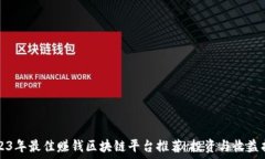  2023年最佳赚钱区块链平台推荐：投资与收益指