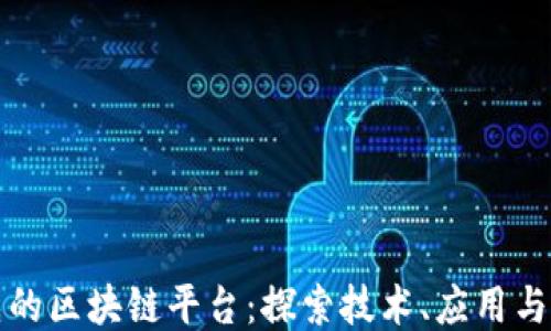
中国领先的区块链平台：探索技术、应用与未来趋势