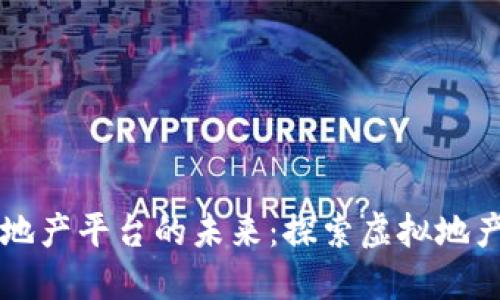 区块链虚拟地产平台的未来：探索虚拟地产的无限可能