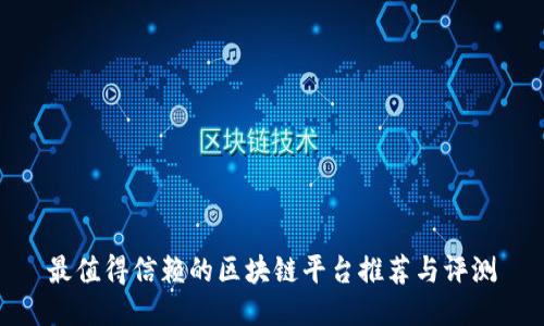 最值得信赖的区块链平台推荐与评测