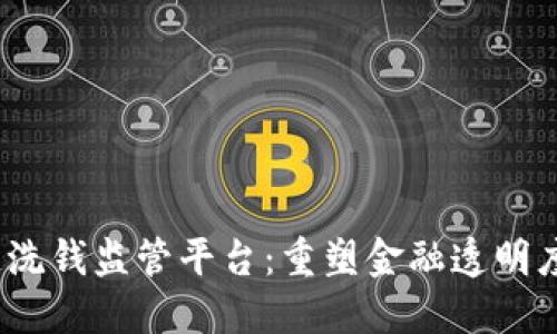  区块链反洗钱监管平台：重塑金融透明度与合规性