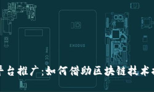 优质  
区块链新媒体平台推广：如何借助区块链技术提高品牌曝光率