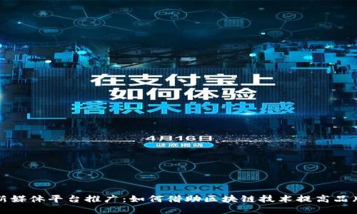 优质  
区块链新媒体平台推广：如何借助区块链技术提高品牌曝光率