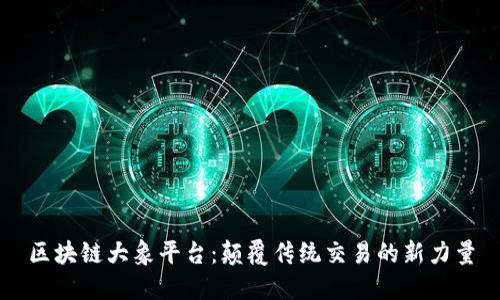 区块链大象平台：颠覆传统交易的新力量