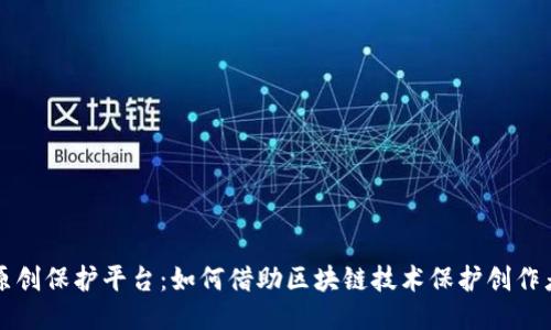 区块链原创保护平台：如何借助区块链技术保护创作者的权益