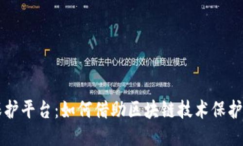 区块链原创保护平台：如何借助区块链技术保护创作者的权益