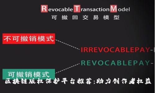 区块链版权保护平台推荐：助力创作者权益