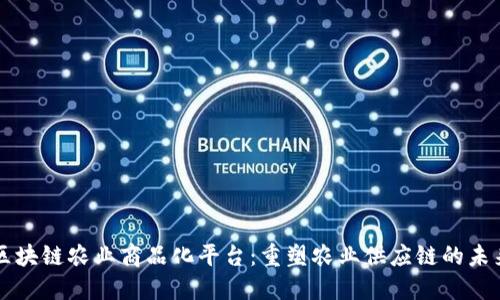 区块链农业商品化平台：重塑农业供应链的未来