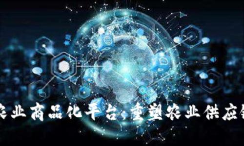 区块链农业商品化平台：重塑农业供应链的未来