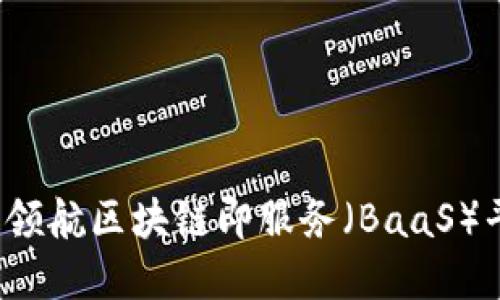 新晨科技：领航区块链即服务（BaaS）平台的未来