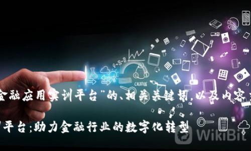 下面是关于“区块链金融应用实训平台”的、相关关键词，以及内容主体大纲和问题介绍。

区块链金融应用实训平台：助力金融行业的数字化转型