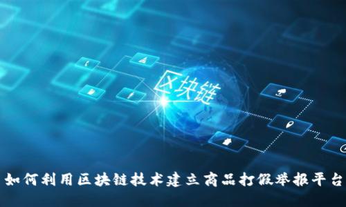 如何利用区块链技术建立商品打假举报平台