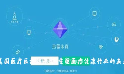 美国医疗区块链平台：重塑医疗健康行业的未来